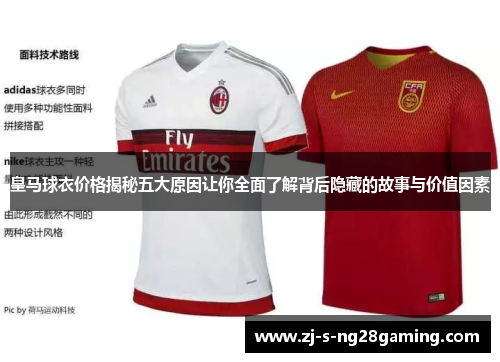 皇马球衣价格揭秘五大原因让你全面了解背后隐藏的故事与价值因素