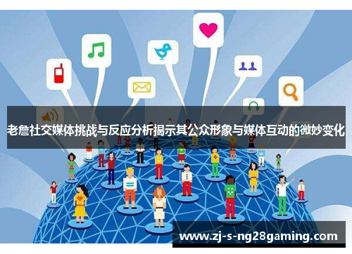 老詹社交媒体挑战与反应分析揭示其公众形象与媒体互动的微妙变化