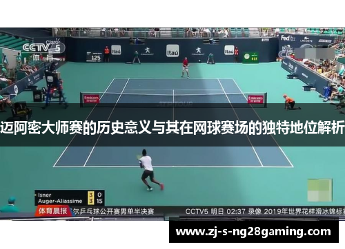 迈阿密大师赛的历史意义与其在网球赛场的独特地位解析 迈阿密大师赛的历史意义与其在网球赛场的独特地位解析