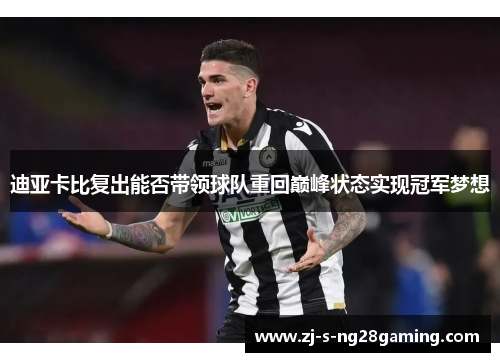 迪亚卡比复出能否带领球队重回巅峰状态实现冠军梦想 迪亚卡比复出能否带领球队重回巅峰状态实现冠军梦想