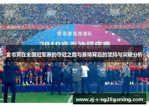 金书贤在全国冠军赛的夺冠之路与赛场背后的坚持与突破分析