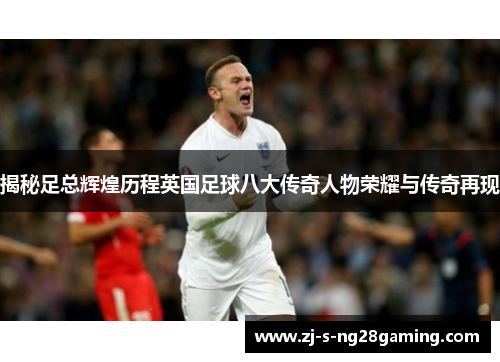 揭秘足总辉煌历程英国足球八大传奇人物荣耀与传奇再现