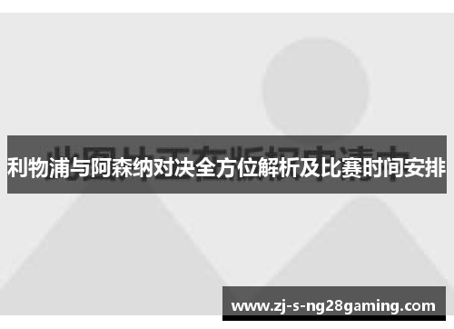 利物浦与阿森纳对决全方位解析及比赛时间安排 利物浦与阿森纳对决全方位解析及比赛时间安排