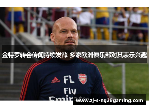 金特罗转会传闻持续发酵 多家欧洲俱乐部对其表示兴趣