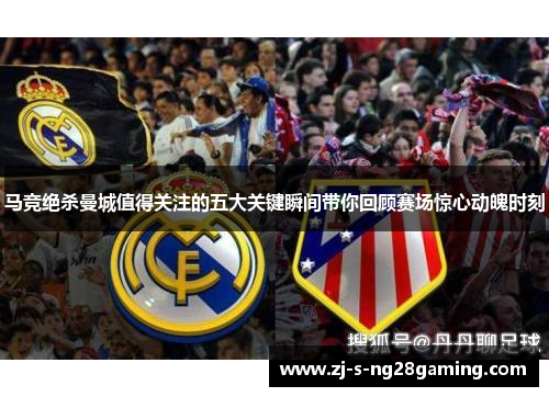马竞绝杀曼城值得关注的五大关键瞬间带你回顾赛场惊心动魄时刻