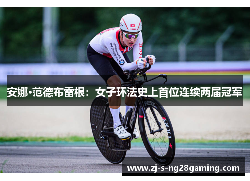 安娜·范德布雷根:女子环法史上首位连续两届冠军 安娜·范德布雷根:女子环法史上首位连续两届冠军