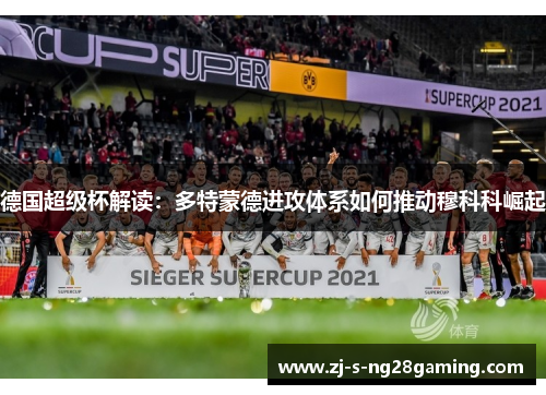 德国超级杯解读:多特蒙德进攻体系如何推动穆科科崛起 德国超级杯解读:多特蒙德进攻体系如何推动穆科科崛起