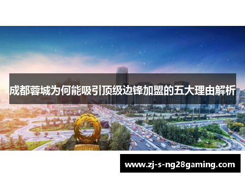 成都蓉城为何能吸引顶级边锋加盟的五大理由解析 成都蓉城为何能吸引顶级边锋加盟的五大理由解析