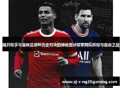 揭开枪手与曼联足总杯历史对决的神秘面纱探索两队辉煌与宿命之战 揭开枪手与曼联足总杯历史对决的神秘面纱探索两队辉煌与宿命之战
