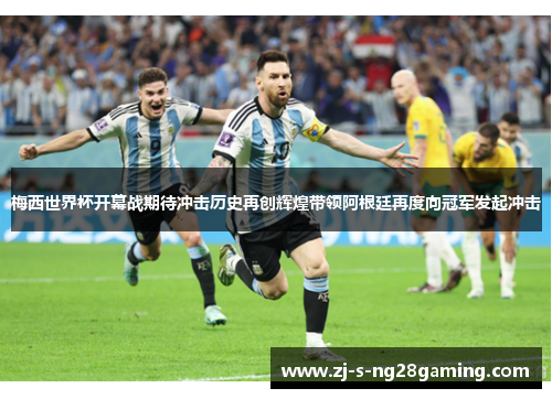 梅西世界杯开幕战期待冲击历史再创辉煌带领阿根廷再度向冠军发起冲击
