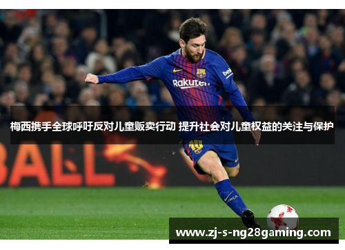 梅西携手全球呼吁反对儿童贩卖行动 提升社会对儿童权益的关注与保护