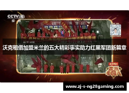 沃克租借加盟米兰的五大精彩事实助力红黑军团新篇章