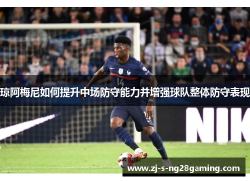 琼阿梅尼如何提升中场防守能力并增强球队整体防守表现