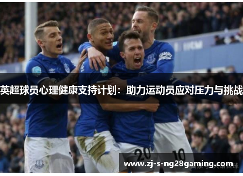 英超球员心理健康支持计划:助力运动员应对压力与挑战 英超球员心理健康支持计划:助力运动员应对压力与挑战