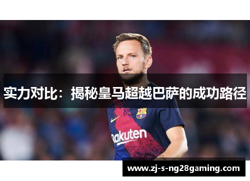 实力对比：揭秘皇马超越巴萨的成功路径