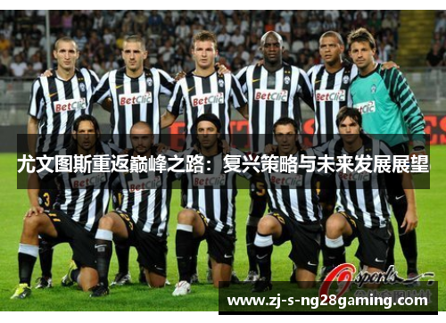 尤文图斯重返巅峰之路:复兴策略与未来发展展望 尤文图斯重返巅峰之路:复兴策略与未来发展展望