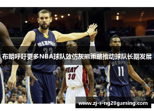 布朗呼吁更多NBA球队效仿灰熊策略推动球队长期发展