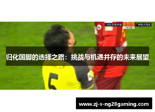 归化国脚的选择之路：挑战与机遇并存的未来展望