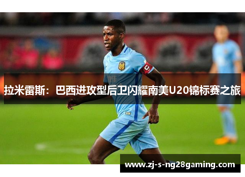 拉米雷斯：巴西进攻型后卫闪耀南美U20锦标赛之旅