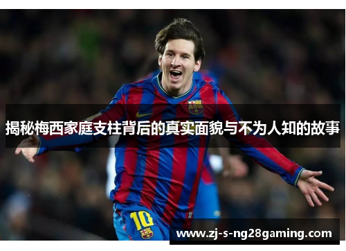 揭秘梅西家庭支柱背后的真实面貌与不为人知的故事