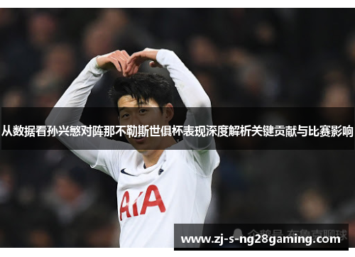 从数据看孙兴慜对阵那不勒斯世俱杯表现深度解析关键贡献与比赛影响