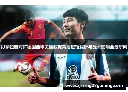以萨拉赫对阵德国西甲关键数据背后逻辑解析与战术影响全景研判