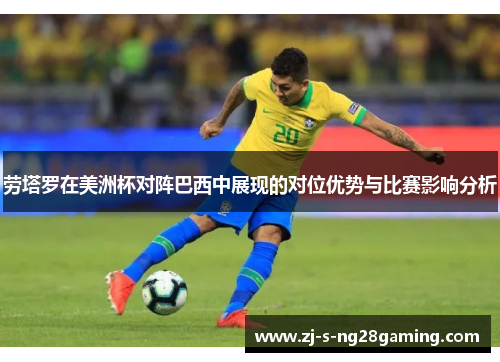 劳塔罗在美洲杯对阵巴西中展现的对位优势与比赛影响分析