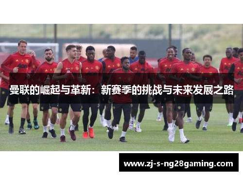 曼联的崛起与革新：新赛季的挑战与未来发展之路