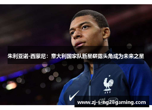 朱利亚诺-西蒙尼：意大利国家队新星崭露头角成为未来之星