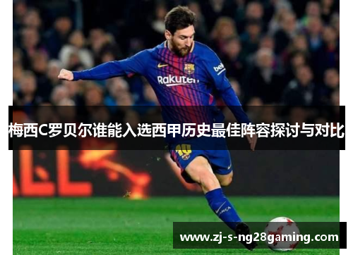 梅西C罗贝尔谁能入选西甲历史最佳阵容探讨与对比 梅西C罗贝尔谁能入选西甲历史最佳阵容探讨与对比
