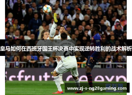 皇马如何在西班牙国王杯决赛中实现逆转胜利的战术解析