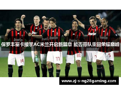 保罗丰塞卡接掌AC米兰开启新篇章 能否带队重回荣耀巅峰