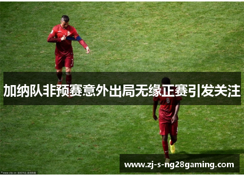 加纳队非预赛意外出局无缘正赛引发关注
