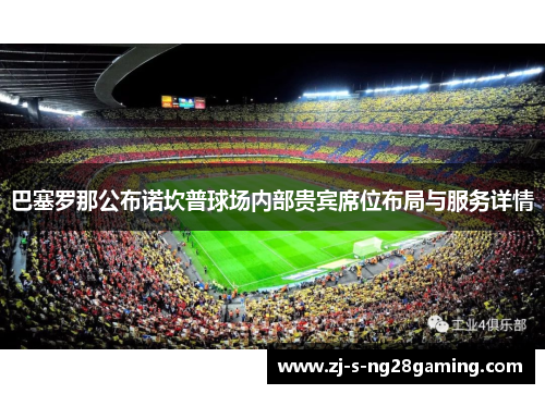 巴塞罗那公布诺坎普球场内部贵宾席位布局与服务详情 巴塞罗那公布诺坎普球场内部贵宾席位布局与服务详情