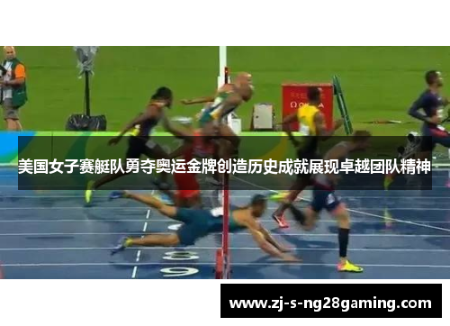 美国女子赛艇队勇夺奥运金牌创造历史成就展现卓越团队精神 美国女子赛艇队勇夺奥运金牌创造历史成就展现卓越团队精神