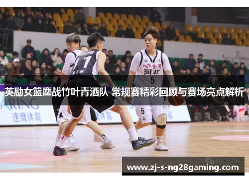 英励女篮鏖战竹叶青酒队 常规赛精彩回顾与赛场亮点解析
