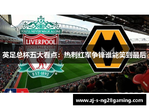 英足总杯五大看点：热刺红军争锋谁能笑到最后