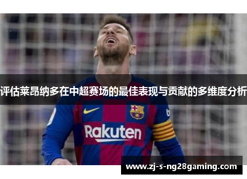 评估莱昂纳多在中超赛场的最佳表现与贡献的多维度分析