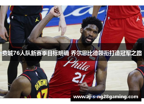 费城76人队新赛季目标明确 乔尔恩比德领衔打造冠军之路
