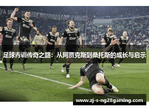 足球青训传奇之路：从阿贾克斯到桑托斯的成长与启示