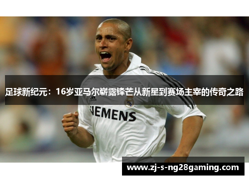 足球新纪元：16岁亚马尔崭露锋芒从新星到赛场主宰的传奇之路