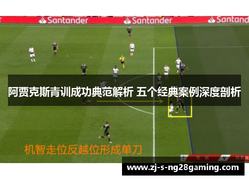 阿贾克斯青训成功典范解析 五个经典案例深度剖析