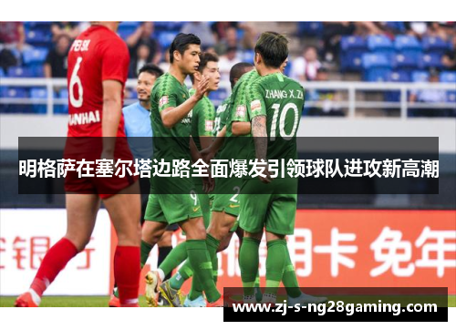 明格萨在塞尔塔边路全面爆发引领球队进攻新高潮