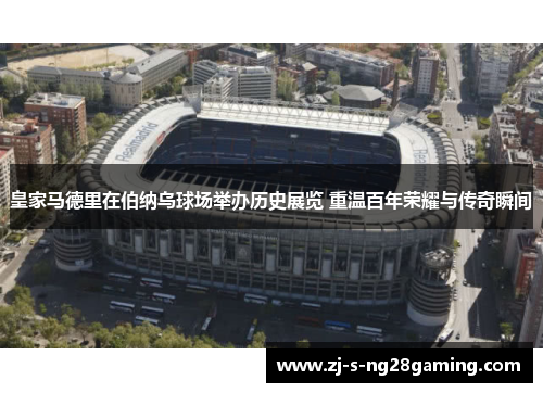 皇家马德里在伯纳乌球场举办历史展览 重温百年荣耀与传奇瞬间 皇家马德里在伯纳乌球场举办历史展览 重温百年荣耀与传奇瞬间